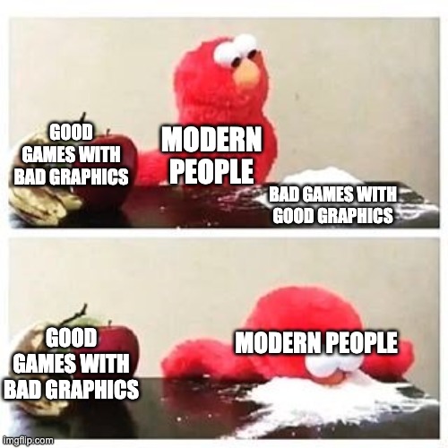 elmo cocaine | GOOD GAMES WITH BAD GRAPHICS; MODERN PEOPLE; BAD GAMES WITH GOOD GRAPHICS; GOOD GAMES WITH BAD GRAPHICS; MODERN PEOPLE | image tagged in elmo cocaine | made w/ Imgflip meme maker