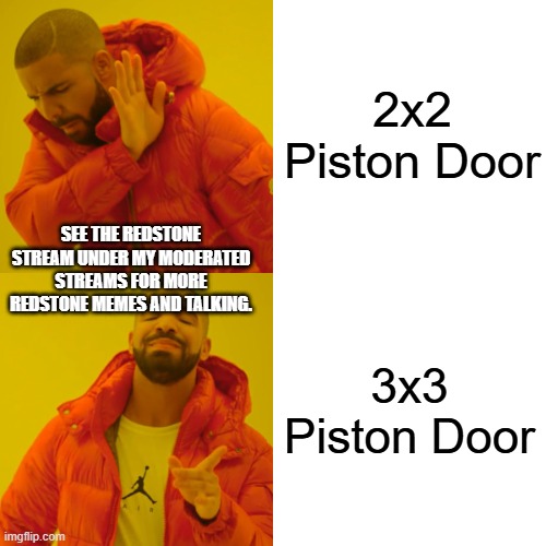 See the redstone stream which I moderate. | 2x2 Piston Door; SEE THE REDSTONE STREAM UNDER MY MODERATED STREAMS FOR MORE REDSTONE MEMES AND TALKING. 3x3 Piston Door | image tagged in memes,drake hotline bling | made w/ Imgflip meme maker