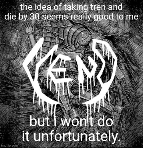 veno - struggler | the idea of taking tren and die by 30 seems really good to me; but i won't do it unfortunately. | image tagged in veno - struggler | made w/ Imgflip meme maker