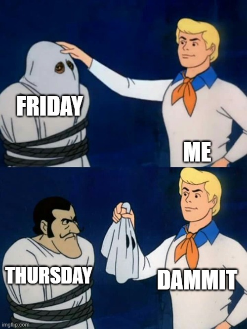 Fooled by Thursday, again. | FRIDAY; ME; DAMMIT; THURSDAY | image tagged in scooby doo mask reveal | made w/ Imgflip meme maker