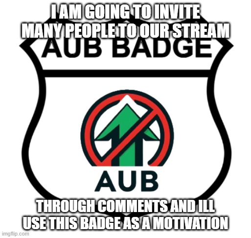 you do it too | I AM GOING TO INVITE MANY PEOPLE TO OUR STREAM; THROUGH COMMENTS AND ILL USE THIS BADGE AS A MOTIVATION | image tagged in memes,meme,funny,aub,badge,do it again | made w/ Imgflip meme maker