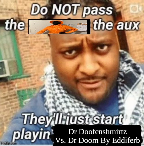 somethin' malicious is brewin' | Dr Doofenshmirtz Vs. Dr Doom By Eddiferb | image tagged in do not pass the x the aux they ll just start playin y | made w/ Imgflip meme maker