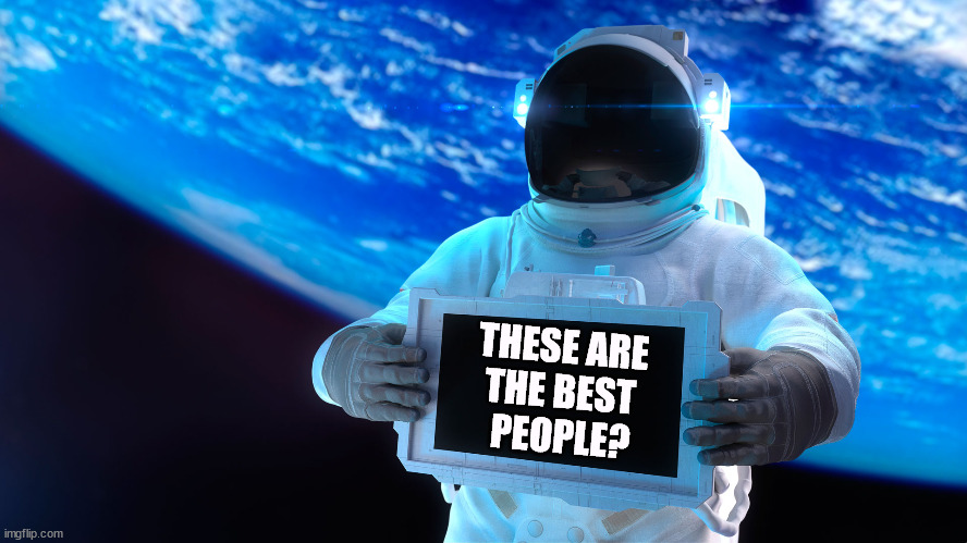 THESE ARE 
THE BEST 
PEOPLE? | image tagged in trump,trump cabinet,worst,astronaut | made w/ Imgflip meme maker