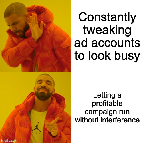 Ad agencies meddling just to look busy | Constantly tweaking ad accounts to look busy; Letting a profitable campaign run without interference | image tagged in memes,drake hotline bling | made w/ Imgflip meme maker