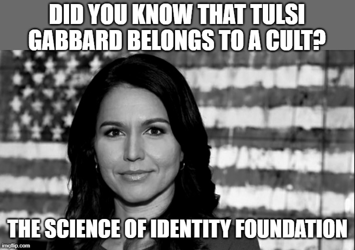 Reportedly, members are required to eat the leader's nail clippings or a spoonful of sand that he's trod across. | DID YOU KNOW THAT TULSI GABBARD BELONGS TO A CULT? THE SCIENCE OF IDENTITY FOUNDATION | image tagged in tulsi gabbard | made w/ Imgflip meme maker