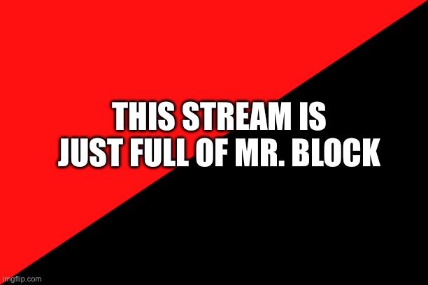 Mr. Block | THIS STREAM IS JUST FULL OF MR. BLOCK | image tagged in ancom flag,mr block | made w/ Imgflip meme maker