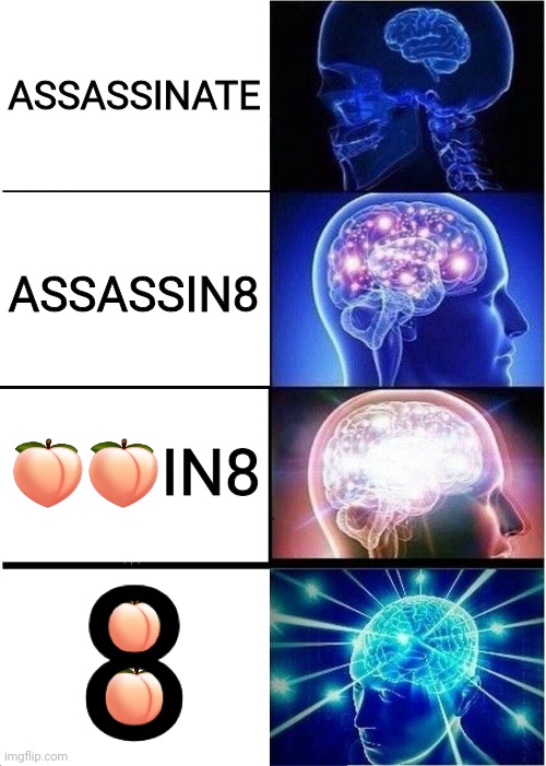 Expanding Brain Meme | ASSASSINATE; ASSASSIN8; 🍑🍑IN8; 8; 🍑; 🍑 | image tagged in memes,expanding brain,assassination | made w/ Imgflip meme maker