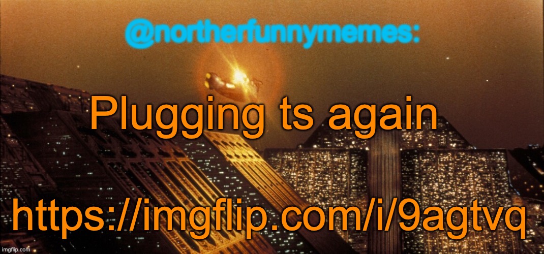 northerfunnymemes announcement template | Plugging ts again; https://imgflip.com/i/9agtvq | image tagged in northerfunnymemes announcement template | made w/ Imgflip meme maker