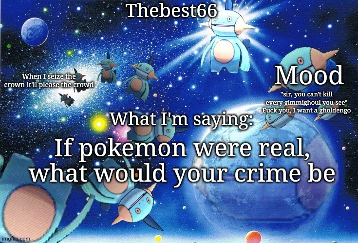 Marshtomp template thebest66 | "sir, you can't kill every gimmighoul you see"
Fuck you, I want a gholdengo; If pokemon were real, what would your crime be | image tagged in marshtomp template thebest66 | made w/ Imgflip meme maker