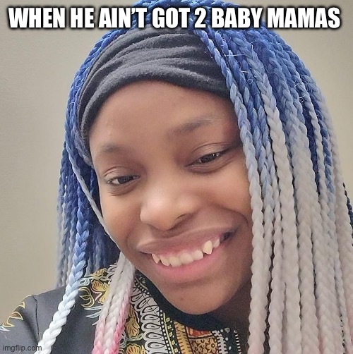 whoopi poorberg | WHEN HE AIN’T GOT 2 BABY MAMAS | image tagged in whoopi poorberg,baby mama,memes,funny,relatable,lmfao | made w/ Imgflip meme maker