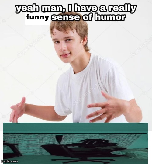yeah man, I have a really x sense of humor | funny | image tagged in yeah man i have a really x sense of humor | made w/ Imgflip meme maker
