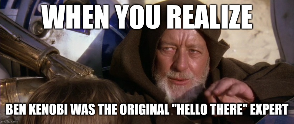 WHEN YOU REALIZE; BEN KENOBI WAS THE ORIGINAL "HELLO THERE" EXPERT | made w/ Imgflip meme maker