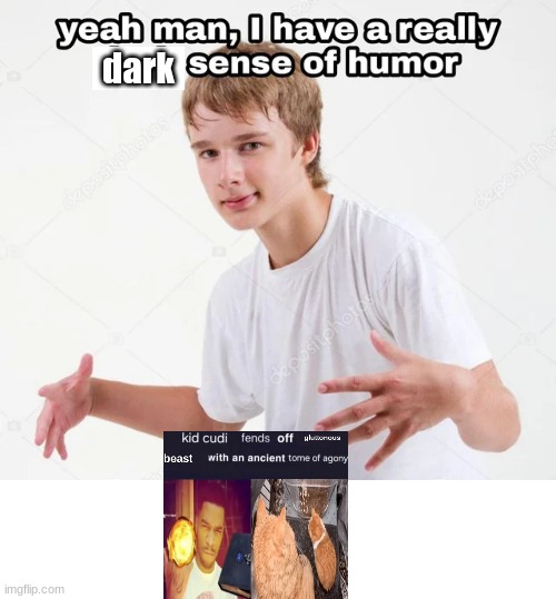 yeah man, I have a really x sense of humor | dark | image tagged in yeah man i have a really x sense of humor | made w/ Imgflip meme maker
