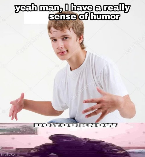 yeah man, I have a really x sense of humor | image tagged in yeah man i have a really x sense of humor | made w/ Imgflip meme maker