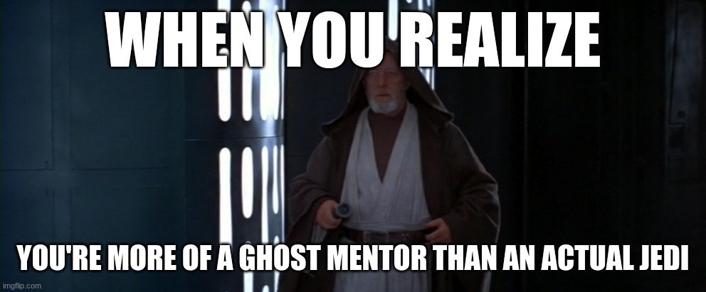 WHEN YOU REALIZE; YOU'RE MORE OF A GHOST MENTOR THAN AN ACTUAL JEDI | image tagged in old ben | made w/ Imgflip meme maker