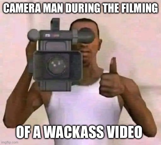 Just for likes | CAMERA MAN DURING THE FILMING; OF A WACKASS VIDEO | image tagged in just for likes,gta san andreas,video games,wack,lmfao,wtf | made w/ Imgflip meme maker