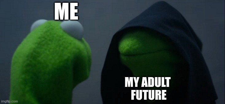 I NEED HELP. | ME; MY ADULT 
FUTURE | image tagged in memes,evil kermit | made w/ Imgflip meme maker