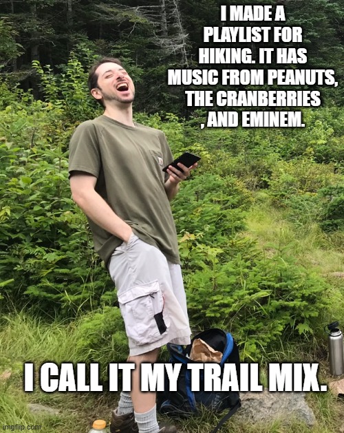 Daily Bad Dad Joke November 15,2024 | I MADE A PLAYLIST FOR HIKING. IT HAS MUSIC FROM PEANUTS, THE CRANBERRIES , AND EMINEM. I CALL IT MY TRAIL MIX. | image tagged in laughing hiker | made w/ Imgflip meme maker