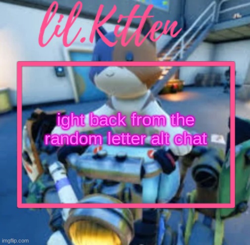 lil.Kiitens MSMG temp | ight back from the random letter alt chat | image tagged in lil kiitens msmg temp | made w/ Imgflip meme maker