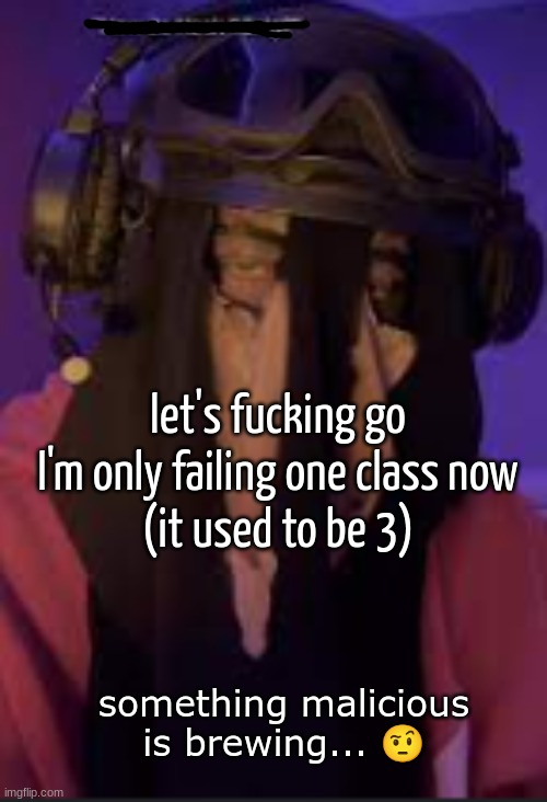 JA MOM, LOOK AT ME NOW! (note: ik y'all don't gaf lmao) | let's fucking go I'm only failing one class now
(it used to be 3) | image tagged in something malicious is brewing | made w/ Imgflip meme maker