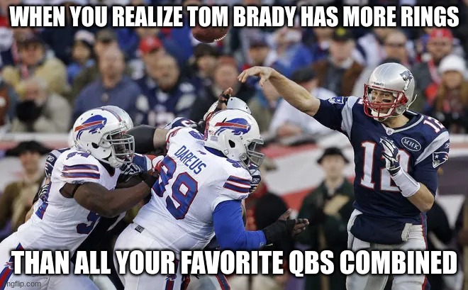 tom brady | WHEN YOU REALIZE TOM BRADY HAS MORE RINGS; THAN ALL YOUR FAVORITE QBS COMBINED | image tagged in tom brady | made w/ Imgflip meme maker