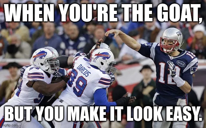 tom brady | WHEN YOU'RE THE GOAT, BUT YOU MAKE IT LOOK EASY. | image tagged in tom brady | made w/ Imgflip meme maker