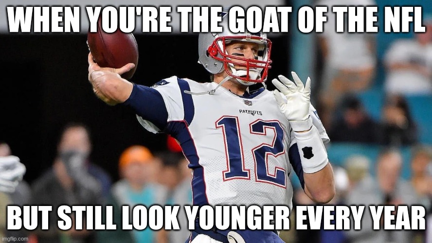 tom brady | WHEN YOU'RE THE GOAT OF THE NFL; BUT STILL LOOK YOUNGER EVERY YEAR | image tagged in tom brady | made w/ Imgflip meme maker