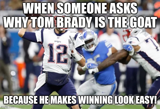 tom brady | WHEN SOMEONE ASKS WHY TOM BRADY IS THE GOAT; BECAUSE HE MAKES WINNING LOOK EASY! | image tagged in tom brady | made w/ Imgflip meme maker