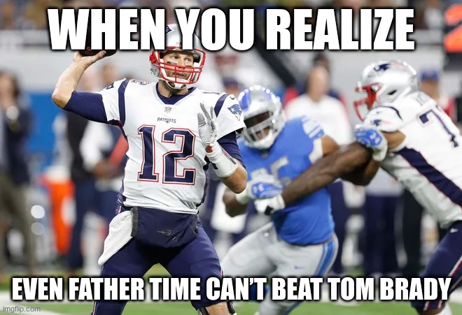 tom brady | WHEN YOU REALIZE; EVEN FATHER TIME CAN’T BEAT TOM BRADY | image tagged in tom brady | made w/ Imgflip meme maker