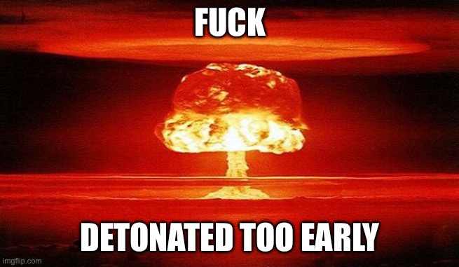 Nuclear Bomb Mind Blown | FUCK DETONATED TOO EARLY | image tagged in nuclear bomb mind blown | made w/ Imgflip meme maker