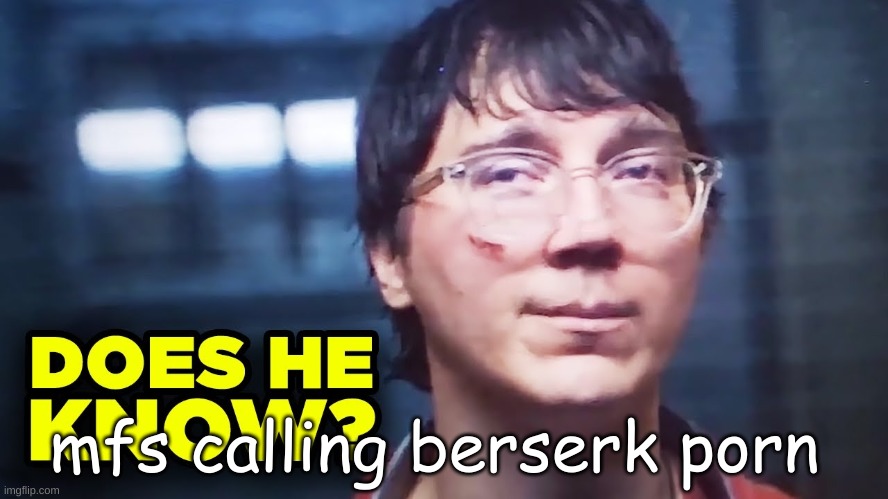 ¨link bro¨ sure.... | mfs calling berserk porn | image tagged in does he know | made w/ Imgflip meme maker