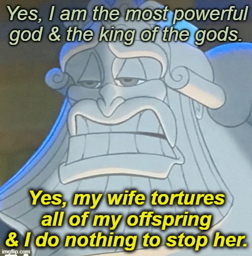 Smartass Zeus | Yes, I am the most powerful god & the king of the gods. Yes, my wife tortures all of my offspring & I do nothing to stop her. | image tagged in smartass zeus | made w/ Imgflip meme maker