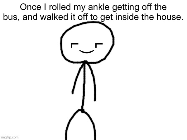 The Devious one | Once I rolled my ankle getting off the bus, and walked it off to get inside the house. | image tagged in the devious one | made w/ Imgflip meme maker