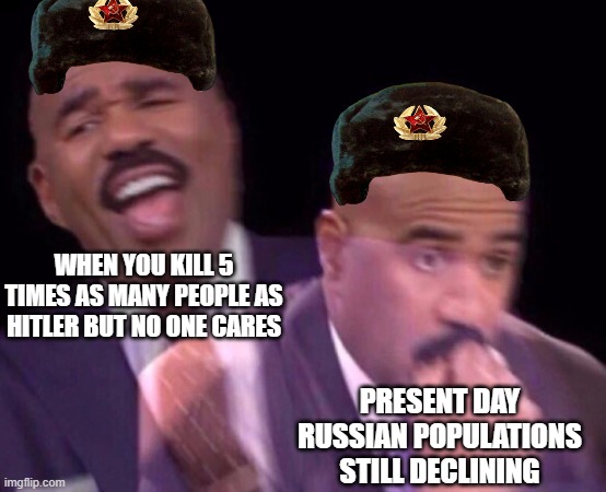 Steve Harvey Laughing Serious | WHEN YOU KILL 5 TIMES AS MANY PEOPLE AS HITLER BUT NO ONE CARES; PRESENT DAY RUSSIAN POPULATIONS STILL DECLINING | image tagged in steve harvey laughing serious | made w/ Imgflip meme maker