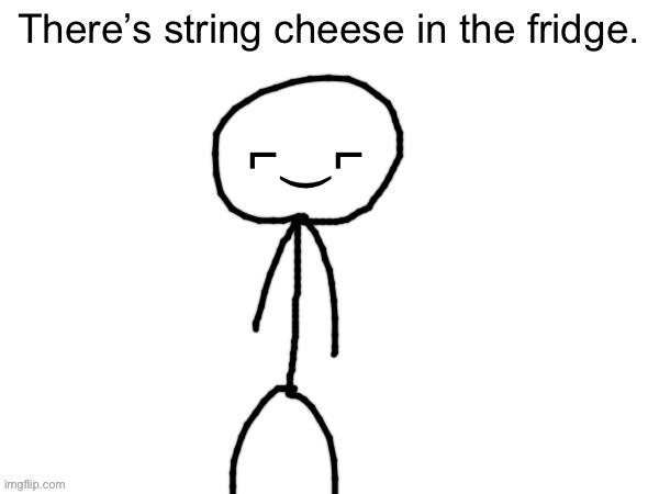 The Devious one | There’s string cheese in the fridge. | image tagged in the devious one | made w/ Imgflip meme maker