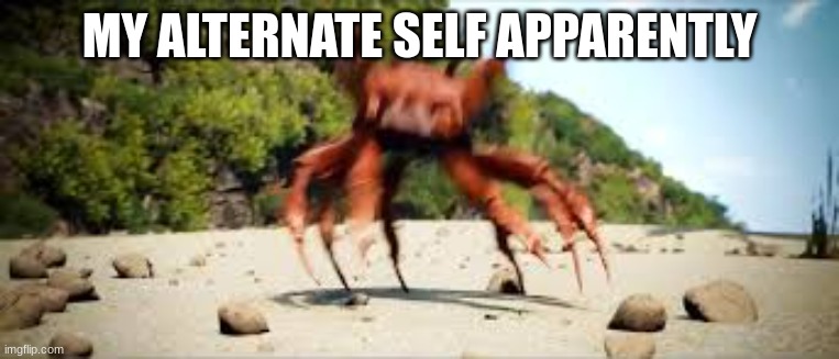 MY ALTERNATE SELF APPARENTLY | image tagged in crab rave | made w/ Imgflip meme maker