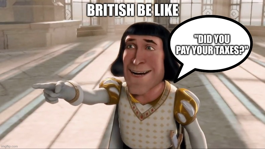 Did you pay your taxes? | BRITISH BE LIKE; "DID YOU PAY YOUR TAXES?" | image tagged in farquaad pointing | made w/ Imgflip meme maker