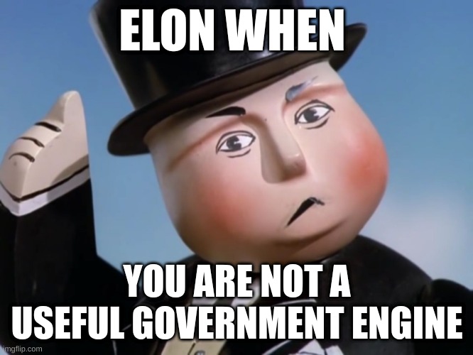 Sir Elonhatt | ELON WHEN; YOU ARE NOT A USEFUL GOVERNMENT ENGINE | image tagged in is sir topham hatt gonna have to smack an engine | made w/ Imgflip meme maker