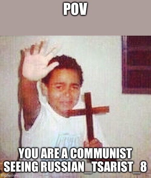 satan stay away | POV; YOU ARE A COMMUNIST SEEING RUSSIAN_TSARIST_8 | image tagged in satan stay away | made w/ Imgflip meme maker