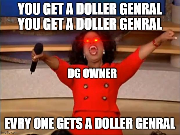 Oprah You Get A | YOU GET A DOLLER GENRAL YOU GET A DOLLER GENRAL; DG OWNER; EVRY ONE GETS A DOLLER GENRAL | image tagged in memes,oprah you get a,funny memes,funny,dollar store,funny meme | made w/ Imgflip meme maker