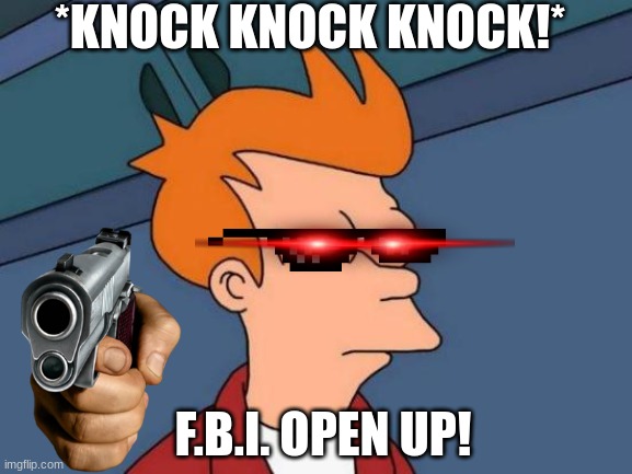 Futurama Fry | *KNOCK KNOCK KNOCK!*; F.B.I. OPEN UP! | image tagged in memes,futurama fry | made w/ Imgflip meme maker