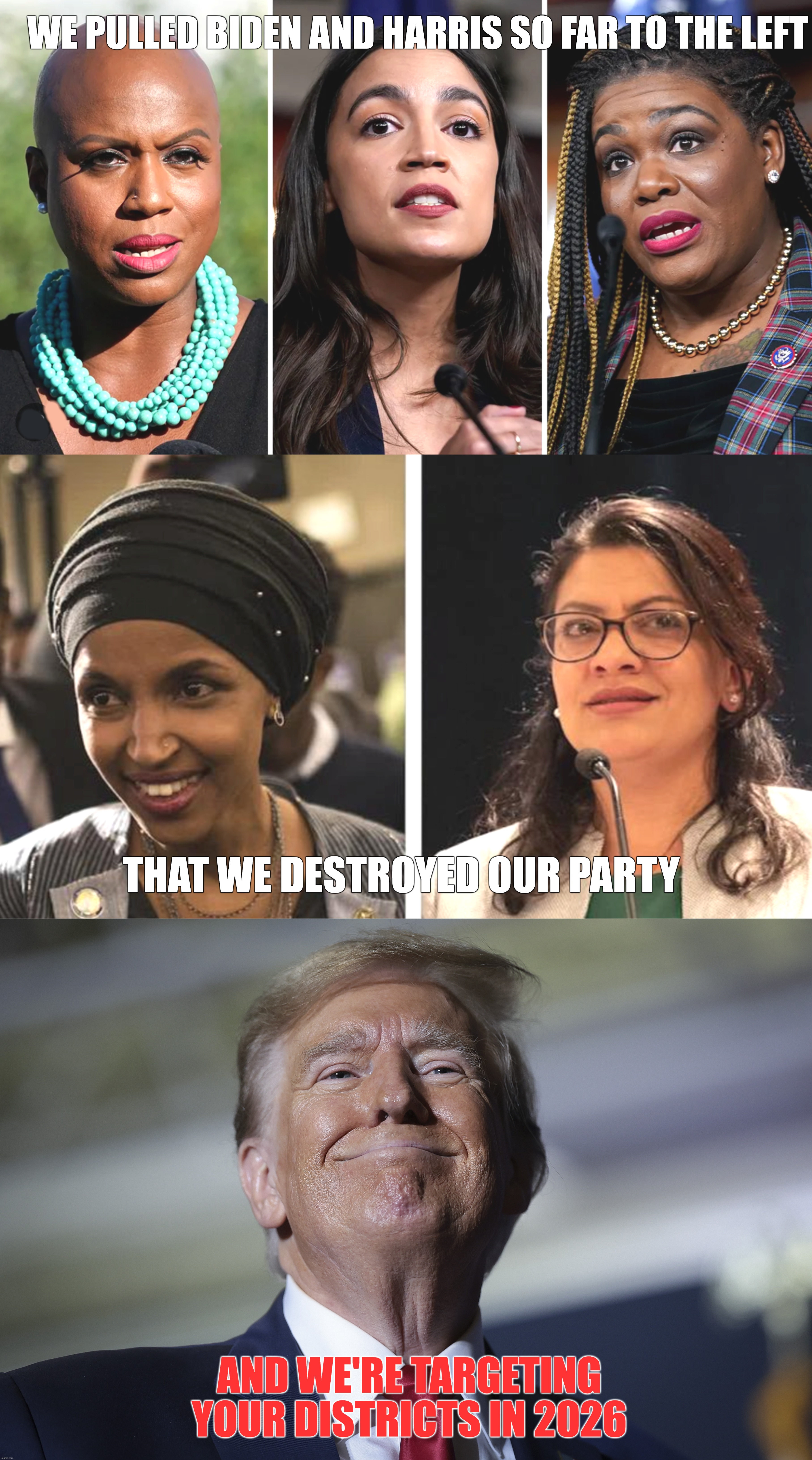 WE PULLED BIDEN AND HARRIS SO FAR TO THE LEFT; THAT WE DESTROYED OUR PARTY; AND WE'RE TARGETING YOUR DISTRICTS IN 2026 | made w/ Imgflip meme maker