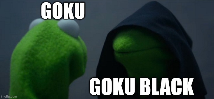 Dragonball meme | GOKU; GOKU BLACK | image tagged in memes,evil kermit,dbz meme | made w/ Imgflip meme maker