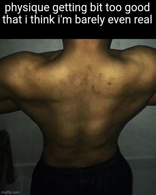 physique getting bit too good that i think i'm barely even real | made w/ Imgflip meme maker