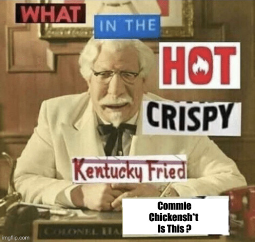 what in the hot crispy kentucky fried frick | Commie
Chickensh*t 
Is This ? | image tagged in what in the hot crispy kentucky fried frick | made w/ Imgflip meme maker