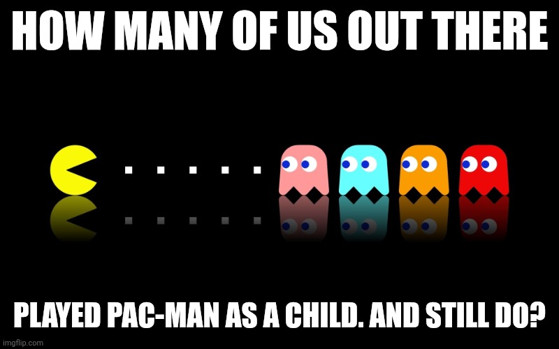 Pac-Man | HOW MANY OF US OUT THERE; PLAYED PAC-MAN AS A CHILD. AND STILL DO? | image tagged in pac man ghost hunter,funny memes | made w/ Imgflip meme maker