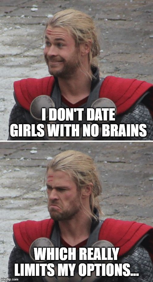 Thor | I DON'T DATE GIRLS WITH NO BRAINS; WHICH REALLY LIMITS MY OPTIONS... | image tagged in thor happy then sad | made w/ Imgflip meme maker