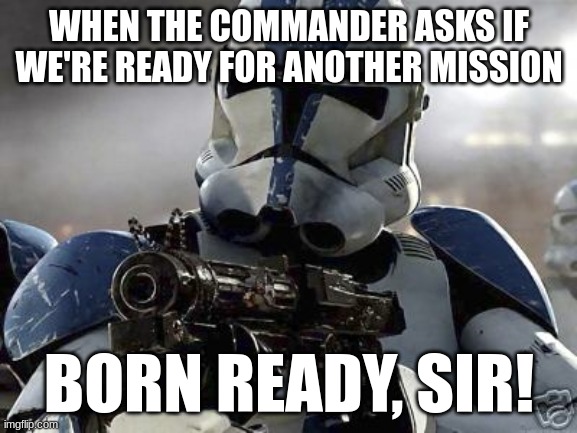 Clone trooper | WHEN THE COMMANDER ASKS IF WE'RE READY FOR ANOTHER MISSION; BORN READY, SIR! | image tagged in clone trooper | made w/ Imgflip meme maker