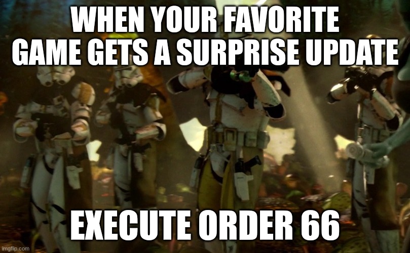 order 66 | WHEN YOUR FAVORITE GAME GETS A SURPRISE UPDATE; EXECUTE ORDER 66 | image tagged in order 66 | made w/ Imgflip meme maker