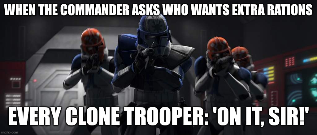 clone troopers | WHEN THE COMMANDER ASKS WHO WANTS EXTRA RATIONS; EVERY CLONE TROOPER: 'ON IT, SIR!' | image tagged in clone troopers | made w/ Imgflip meme maker